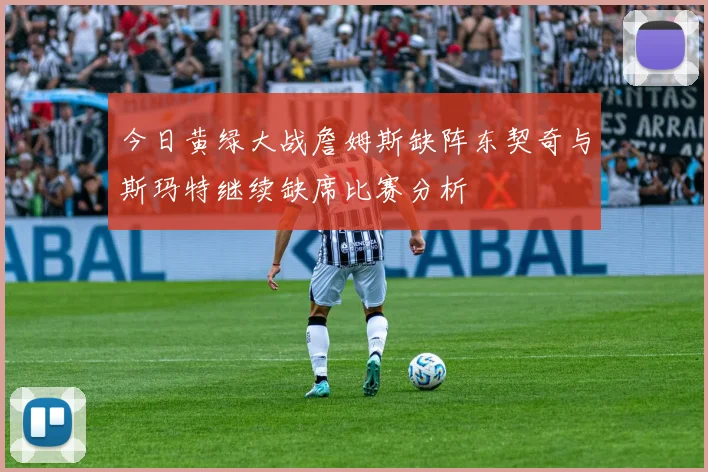 今日黄绿大战詹姆斯缺阵东契奇与斯玛特继续缺席比赛分析