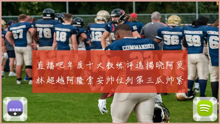 直播吧年度十大教练评选揭晓阿莫林超越阿隆索安帅位列第三瓜帅紧随其后