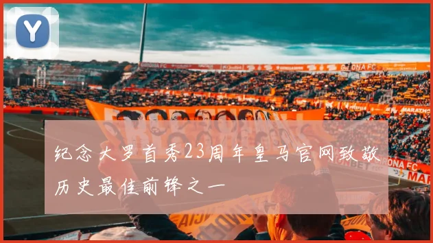纪念大罗首秀23周年皇马官网致敬历史最佳前锋之一