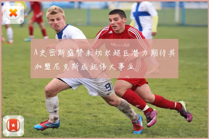 A史密斯盛赞米切尔超巨潜力期待其加盟尼克斯成就伟大事业