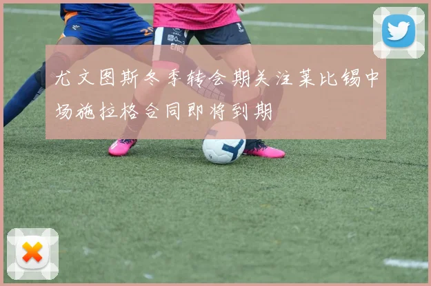 尤文图斯冬季转会期关注莱比锡中场施拉格合同即将到期